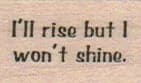 I'll Rise But I Won't Shine 3/4 x 1-0